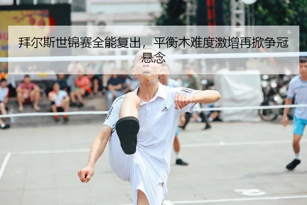 拜尔斯世锦赛全能复出，平衡木难度激增再掀争冠悬念