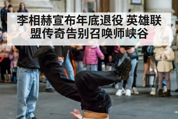 李相赫宣布年底退役 英雄联盟传奇告别召唤师峡谷