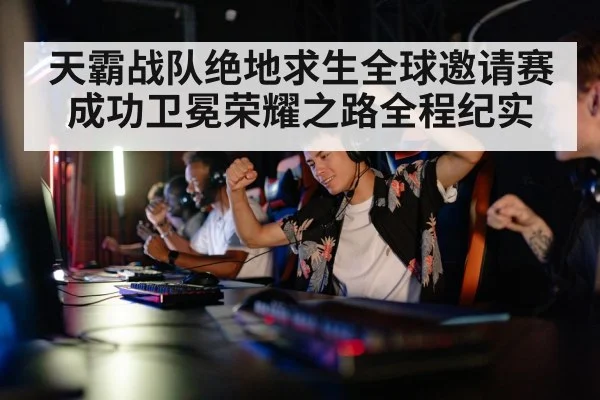 天霸战队绝地求生全球邀请赛成功卫冕荣耀之路全程纪实